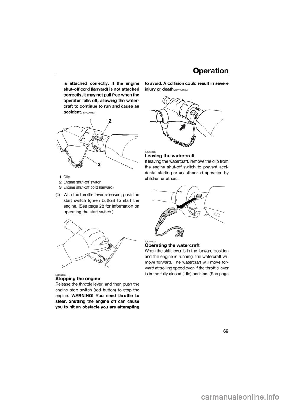 YAMAHA FZS SVHO 2016  Owners Manual Operation
69
is attached correctly. If the engine
shut-off cord (lanyard) is not attached
correctly, it may not pull free when the
operator falls off, allowing the water-
craft to continue to run and 