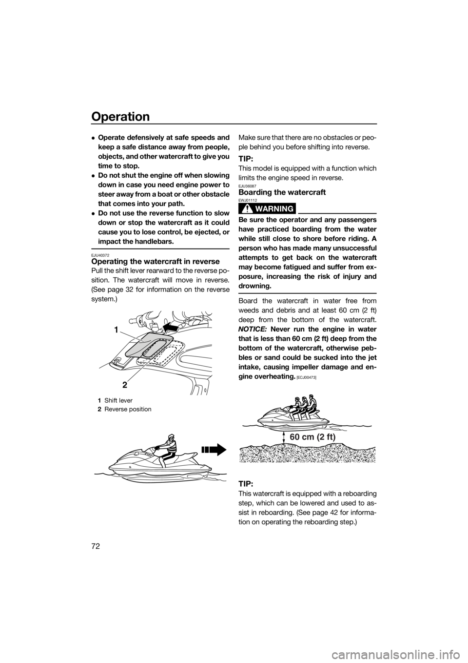 YAMAHA FZS SVHO 2016  Owners Manual Operation
72
Operate defensively at safe speeds and
keep a safe distance away from people,
objects, and other watercraft to give you
time to stop.
Do not shut the engine off when slowing
down in
