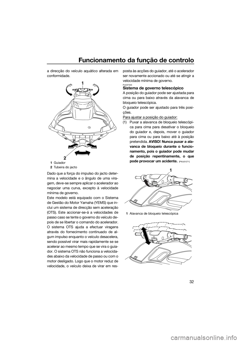 YAMAHA FZS SVHO 2016  Manual de utilização (in Portuguese) Funcionamento da função de controlo
32
a direcção do veículo aquático alterada em
conformidade.
Dado que a força do impulso do jacto deter-
mina a velocidade e o ângulo de uma vira-
gem, deve-