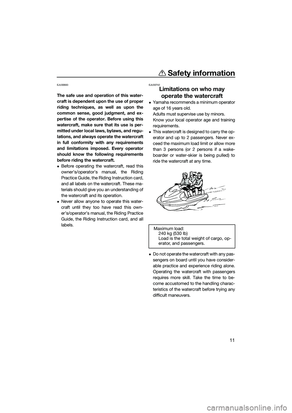 YAMAHA FZS SVHO 2015  Owners Manual Safety information
11
EJU30683
The safe use and operation of this water-
craft is dependent upon the use of proper
riding techniques, as well as upon the
common sense, good judgment, and ex-
pertise o