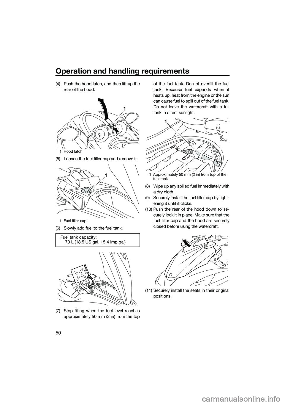 YAMAHA FZS SVHO 2015 Owners Manual Operation and handling requirements
50
(4) Push the hood latch, and then lift up therear of the hood.
(5) Loosen the fuel filler cap and remove it.
(6) Slowly add fuel to the fuel tank.
(7) Stop filli YAMAHA FZS SVHO 2015 Owners Manual Operation and handling requirements
50
(4) Push the hood latch, and then lift up therear of the hood.
(5) Loosen the fuel filler cap and remove it.
(6) Slowly add fuel to the fuel tank.
(7) Stop filli