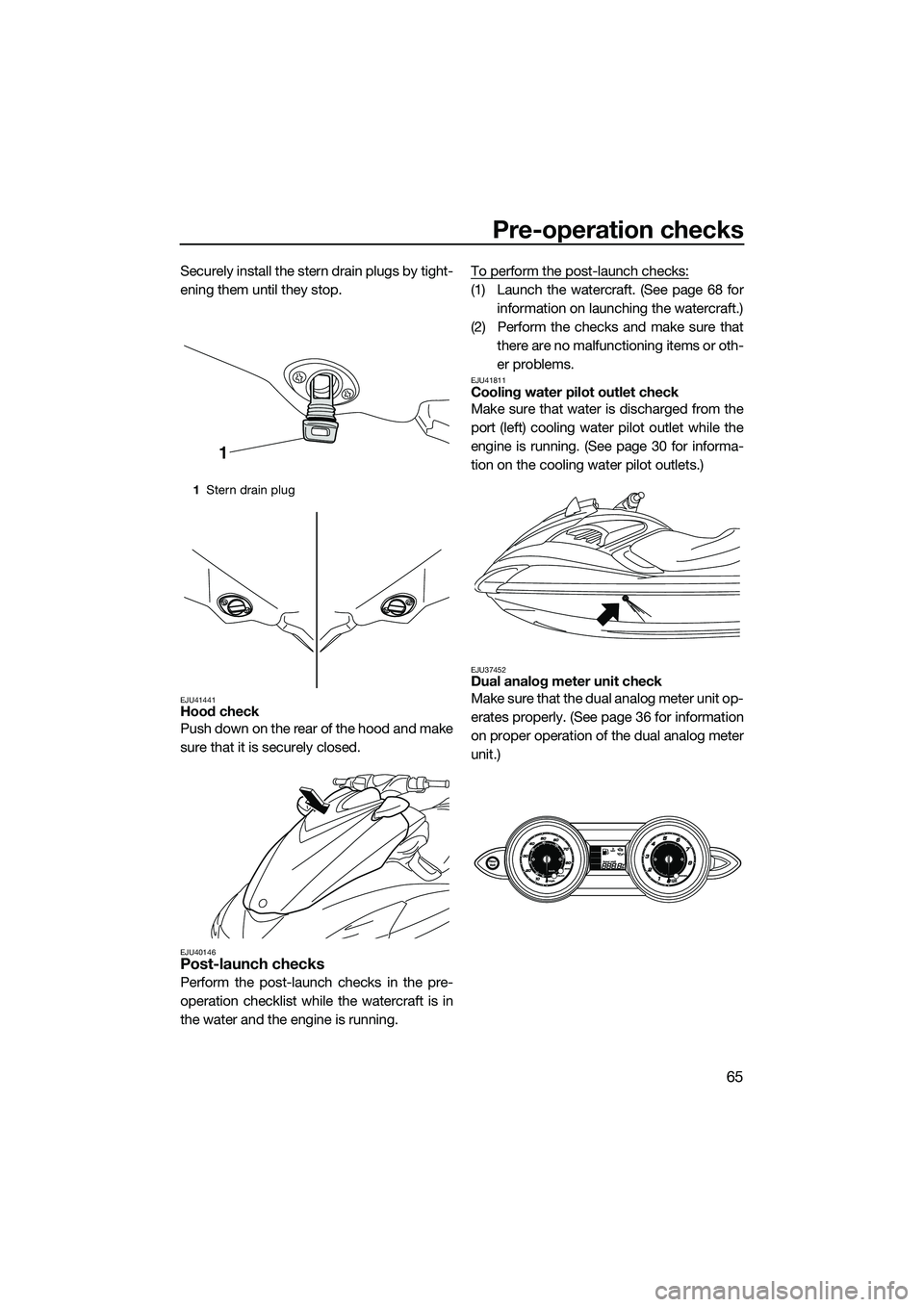 YAMAHA FZS SVHO 2015 Owners Manual Pre-operation checks
65
Securely install the stern drain plugs by tight-
ening them until they stop.
EJU41441Hood check
Push down on the rear of the hood and make
sure that it is securely closed.
EJU4 YAMAHA FZS SVHO 2015 Owners Manual Pre-operation checks
65
Securely install the stern drain plugs by tight-
ening them until they stop.
EJU41441Hood check
Push down on the rear of the hood and make
sure that it is securely closed.
EJU4