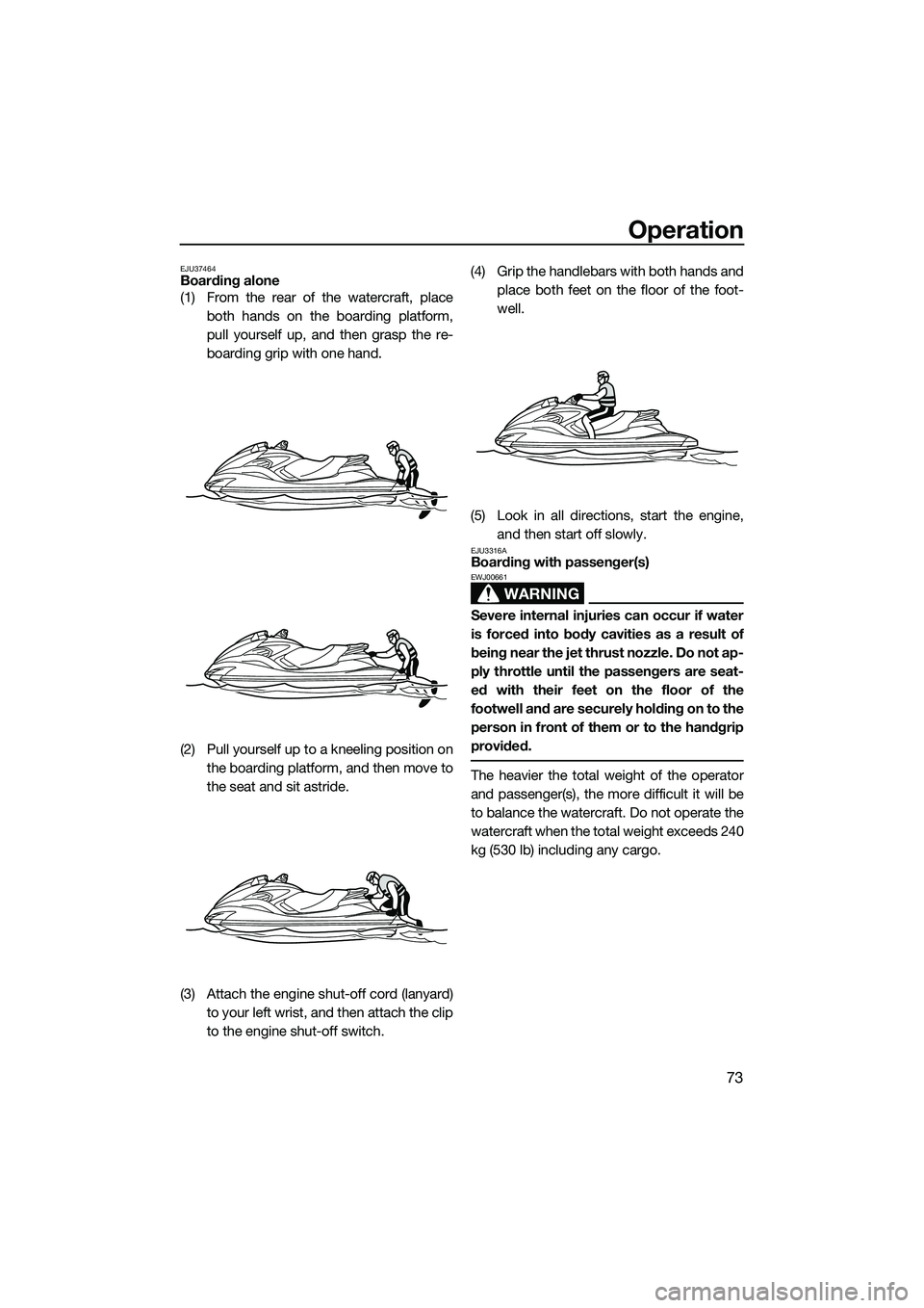 YAMAHA FZS SVHO 2015 Owners Manual Operation
73
EJU37464Boarding alone
(1) From the rear of the watercraft, placeboth hands on the boarding platform,
pull yourself up, and then grasp the re-
boarding grip with one hand.
(2) Pull yourse YAMAHA FZS SVHO 2015 Owners Manual Operation
73
EJU37464Boarding alone
(1) From the rear of the watercraft, placeboth hands on the boarding platform,
pull yourself up, and then grasp the re-
boarding grip with one hand.
(2) Pull yourse