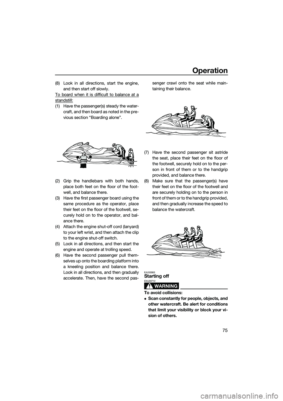 YAMAHA FZS SVHO 2015 Owners Manual Operation
75
(8) Look in all directions, start the engine,and then start off slowly.
To board when it is difficult to balance at a
standstill:
(1) Have the passenger(s) steady the water- craft, and th YAMAHA FZS SVHO 2015 Owners Manual Operation
75
(8) Look in all directions, start the engine,and then start off slowly.
To board when it is difficult to balance at a
standstill:
(1) Have the passenger(s) steady the water- craft, and th