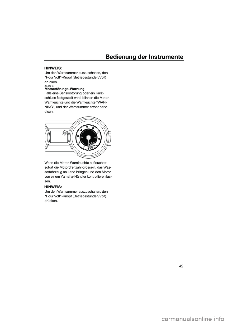 YAMAHA FZS SVHO 2015  Betriebsanleitungen (in German) Bedienung der Instrumente
42
HINWEIS:
Um den Warnsummer auszuschalten, den 
“Hour Volt”-Knopf (Betriebsstunden/Volt) 
drücken.
GJU37313Motorstörungs-Warnung
Falls eine Sensorstörung oder ein Ku