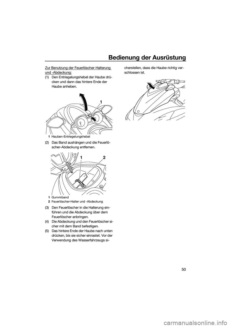 YAMAHA FZS SVHO 2015  Betriebsanleitungen (in German) Bedienung der Ausrüstung
50
Zur Benutzung der Feuerlöscher-Halterung 
und -Abdeckung:
(1) Den Entriegelungshebel der Haube drü-cken und dann das hintere Ende der 
Haube anheben.
(2) Das Band aushä