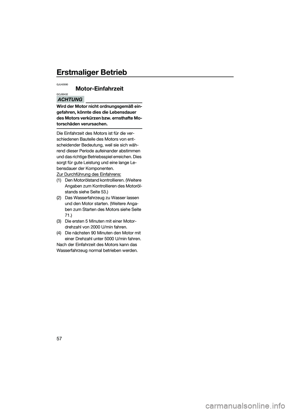 YAMAHA FZS SVHO 2015 Betriebsanleitungen (in German) Erstmaliger Betrieb
57
GJU42690
Motor-Einfahrzeit
ACHTUNG
GCJ00432
Wird der Motor nicht ordnungsgemäß ein-
gefahren, könnte dies die Lebensdauer
des Motors verkürzen bzw. ernsthafte Mo-
torschäd YAMAHA FZS SVHO 2015 Betriebsanleitungen (in German) Erstmaliger Betrieb
57
GJU42690
Motor-Einfahrzeit
ACHTUNG
GCJ00432
Wird der Motor nicht ordnungsgemäß ein-
gefahren, könnte dies die Lebensdauer
des Motors verkürzen bzw. ernsthafte Mo-
torschäd