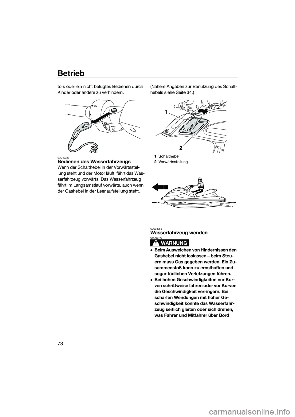 YAMAHA FZS SVHO 2015  Betriebsanleitungen (in German) Betrieb
73
tors oder ein nicht befugtes Bedienen durch 
Kinder oder andere zu verhindern.
GJU40222Bedienen des Wasserfahrzeugs
Wenn der Schalthebel in der Vorwärtsstel-
lung steht und der Motor läuf