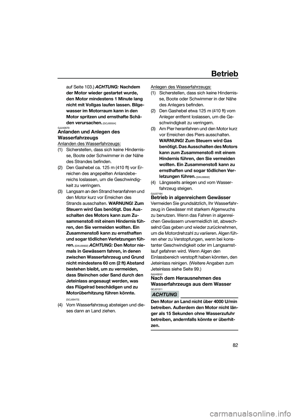 YAMAHA FZS SVHO 2015  Betriebsanleitungen (in German) Betrieb
82
auf Seite 103.) ACHTUNG: Nachdem 
der Motor wieder gestartet wurde, 
den Motor mindestens 1 Minute lang 
nicht mit Vollgas laufen lassen. Bilge-
wasser im Motorraum kann in den 
Motor sprit