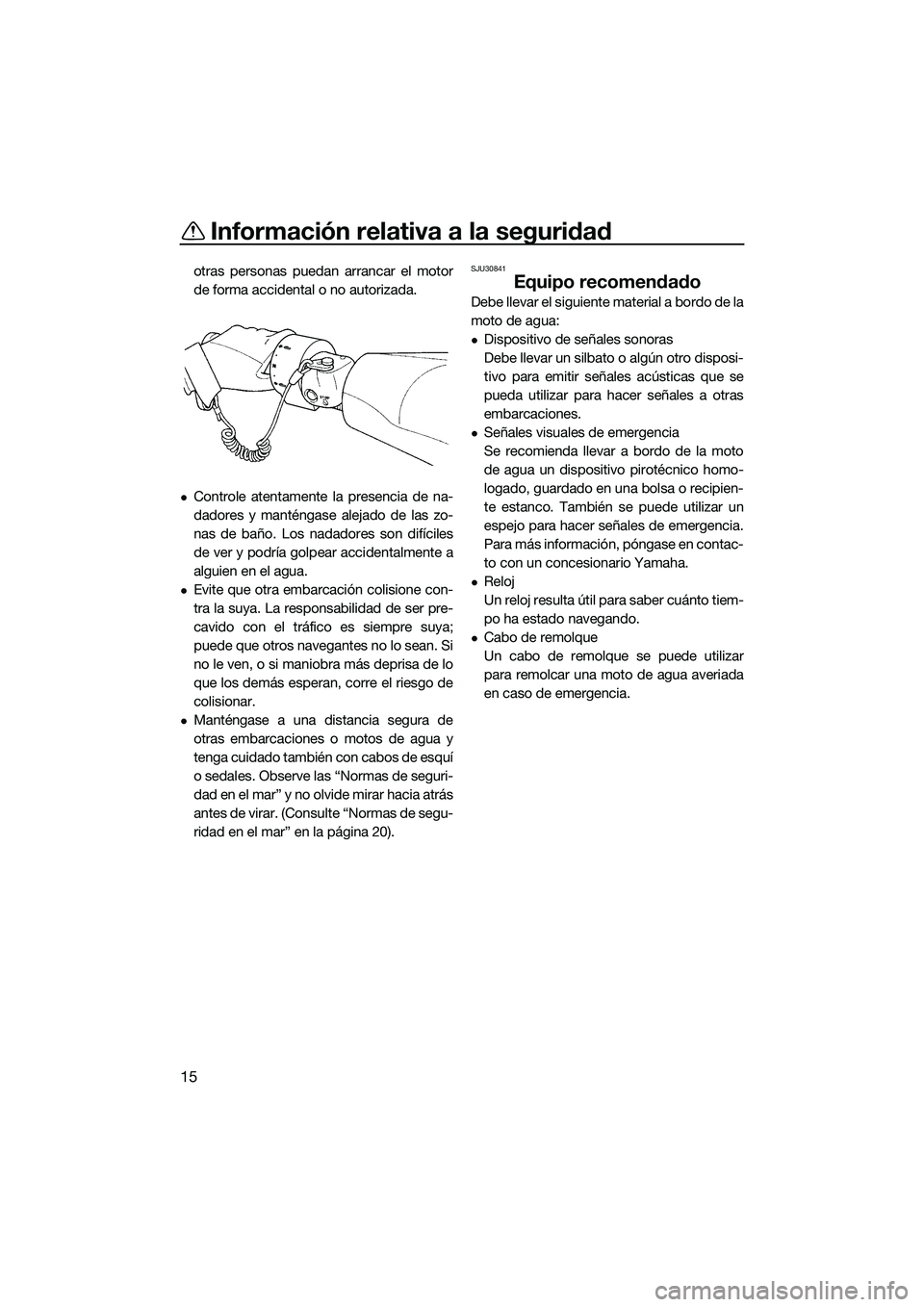 YAMAHA FZS SVHO 2015 Manuale de Empleo (in Spanish) Información relativa a la seguridad
15
otras personas puedan arrancar el motor
de forma accidental o no autorizada.
Controle atentamente la presencia de na-
dadores y manténgase alejado de las zo YAMAHA FZS SVHO 2015 Manuale de Empleo (in Spanish) Información relativa a la seguridad
15
otras personas puedan arrancar el motor
de forma accidental o no autorizada.
Controle atentamente la presencia de na-
dadores y manténgase alejado de las zo