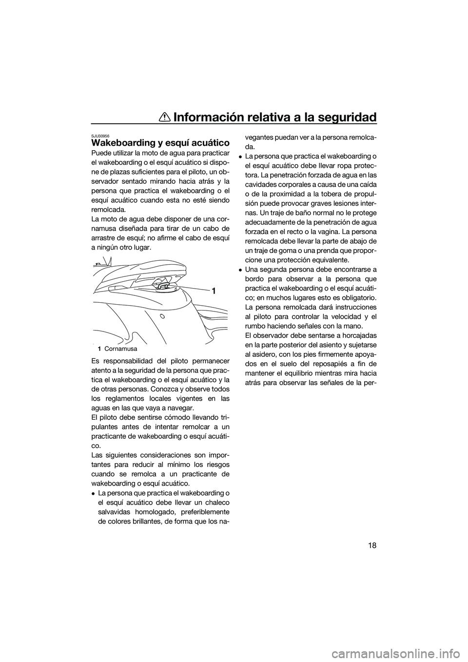 YAMAHA FZS SVHO 2015 Manuale de Empleo (in Spanish) Información relativa a la seguridad
18
SJU30956
Wakeboarding y esquí acuático
Puede utilizar la moto de agua para practicar
el wakeboarding o el esquí acuático si dispo-
ne de plazas suficientes YAMAHA FZS SVHO 2015 Manuale de Empleo (in Spanish) Información relativa a la seguridad
18
SJU30956
Wakeboarding y esquí acuático
Puede utilizar la moto de agua para practicar
el wakeboarding o el esquí acuático si dispo-
ne de plazas suficientes