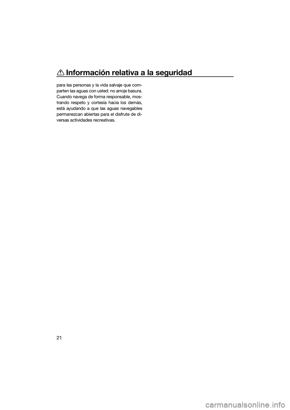 YAMAHA FZS SVHO 2015  Manuale de Empleo (in Spanish) Información relativa a la seguridad
21
para las personas y la vida salvaje que com-
parten las aguas con usted: no arroje basura.
Cuando navega de forma responsable, mos-
trando respeto y cortesía h