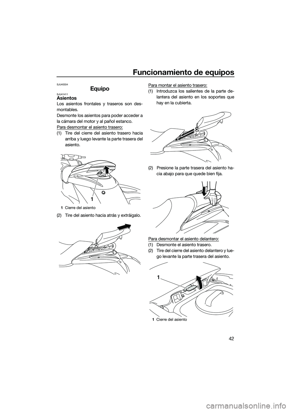YAMAHA FZS SVHO 2015  Manuale de Empleo (in Spanish) Funcionamiento de equipos
42
SJU40334
EquipoSJU41411Asientos
Los asientos frontales y traseros son des-
montables.
Desmonte los asientos para poder acceder a
la cámara del motor y al pañol estanco.
