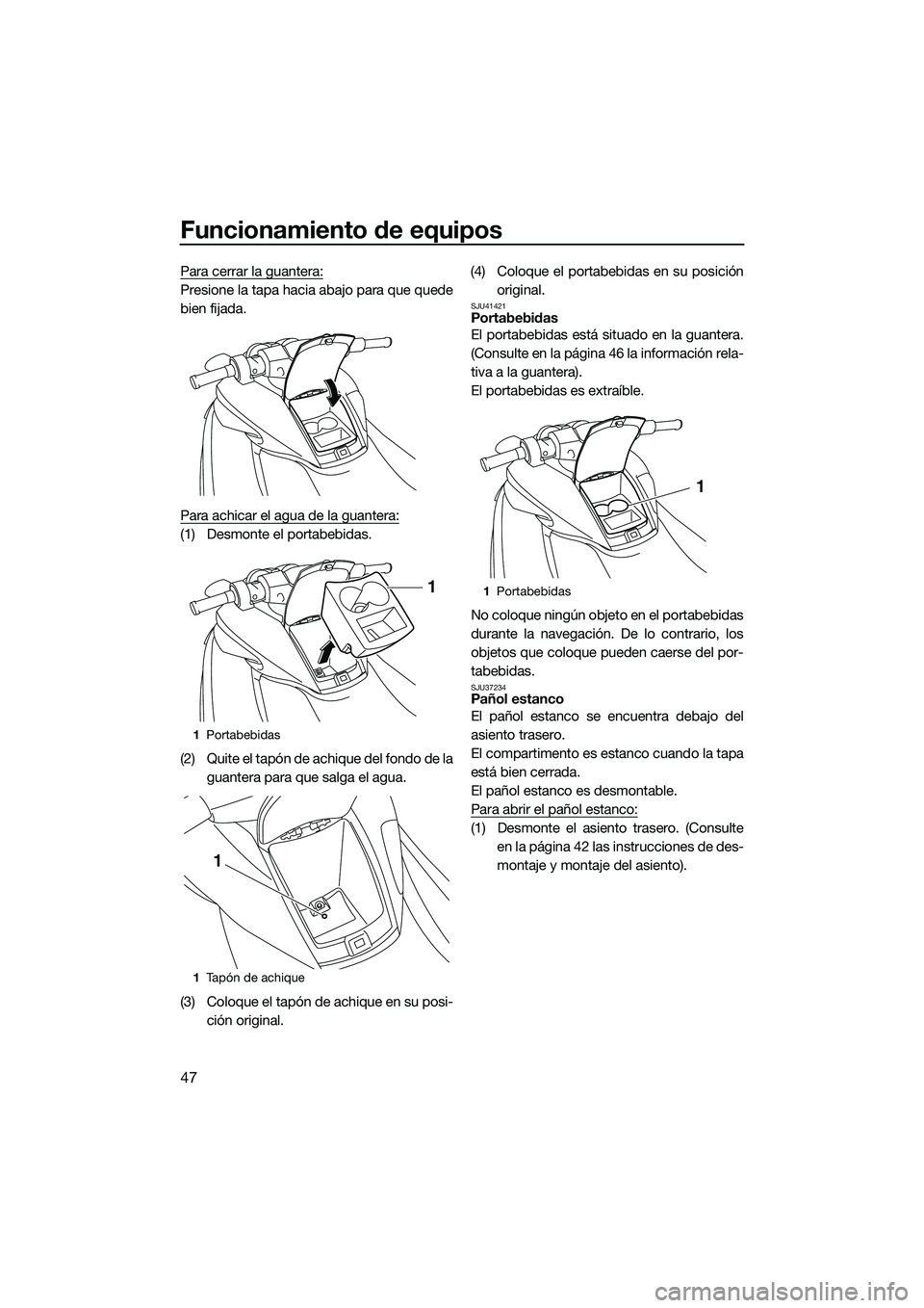 YAMAHA FZS SVHO 2015 Manuale de Empleo (in Spanish) Funcionamiento de equipos
47
Para cerrar la guantera:
Presione la tapa hacia abajo para que quede
bien fijada.
Para achicar el agua de la guantera:
(1) Desmonte el portabebidas.
(2) Quite el tapón de YAMAHA FZS SVHO 2015 Manuale de Empleo (in Spanish) Funcionamiento de equipos
47
Para cerrar la guantera:
Presione la tapa hacia abajo para que quede
bien fijada.
Para achicar el agua de la guantera:
(1) Desmonte el portabebidas.
(2) Quite el tapón de