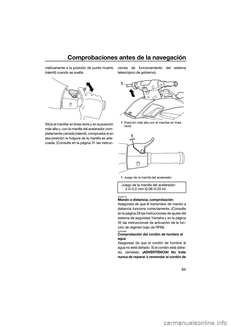 YAMAHA FZS SVHO 2015 Manuale de Empleo (in Spanish) Comprobaciones antes de la navegación
64
máticamente a la posición de punto muerto
(ralentí) cuando se suelta.
Sitúe el manillar en línea recta y en la posición
más alta y, con la manilla del YAMAHA FZS SVHO 2015 Manuale de Empleo (in Spanish) Comprobaciones antes de la navegación
64
máticamente a la posición de punto muerto
(ralentí) cuando se suelta.
Sitúe el manillar en línea recta y en la posición
más alta y, con la manilla del