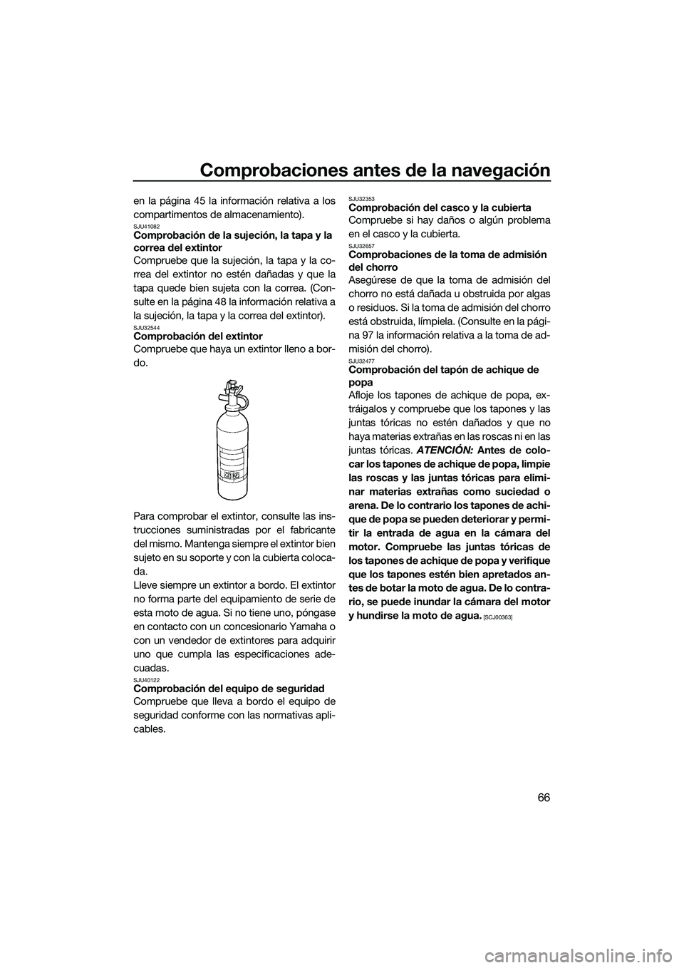 YAMAHA FZS SVHO 2015 Manuale de Empleo (in Spanish) Comprobaciones antes de la navegación
66
en la página 45 la información relativa a los
compartimentos de almacenamiento).
SJU41082Comprobación de la sujeción, la tapa y la
correa del extintor
Co YAMAHA FZS SVHO 2015 Manuale de Empleo (in Spanish) Comprobaciones antes de la navegación
66
en la página 45 la información relativa a los
compartimentos de almacenamiento).
SJU41082Comprobación de la sujeción, la tapa y la
correa del extintor
Co