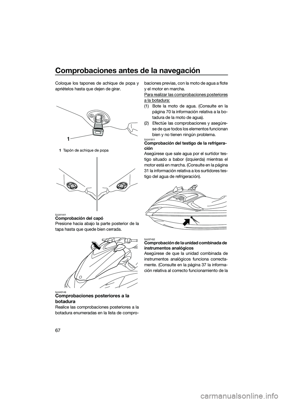 YAMAHA FZS SVHO 2015 Manuale de Empleo (in Spanish) Comprobaciones antes de la navegación
67
Coloque los tapones de achique de popa y
apriételos hasta que dejen de girar.
SJU41441Comprobación del capó
Presione hacia abajo la parte posterior de la
t YAMAHA FZS SVHO 2015 Manuale de Empleo (in Spanish) Comprobaciones antes de la navegación
67
Coloque los tapones de achique de popa y
apriételos hasta que dejen de girar.
SJU41441Comprobación del capó
Presione hacia abajo la parte posterior de la
t