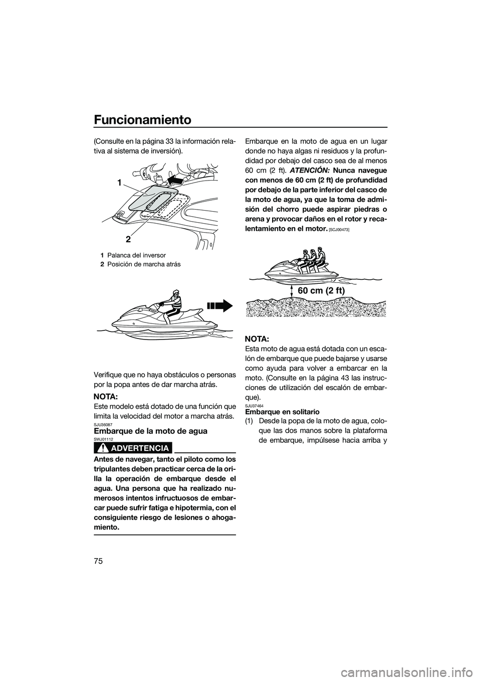 YAMAHA FZS SVHO 2015 Manuale de Empleo (in Spanish) Funcionamiento
75
(Consulte en la página 33 la información rela-
tiva al sistema de inversión).
Verifique que no haya obstáculos o personas
por la popa antes de dar marcha atrás.
NOTA:
Este model YAMAHA FZS SVHO 2015 Manuale de Empleo (in Spanish) Funcionamiento
75
(Consulte en la página 33 la información rela-
tiva al sistema de inversión).
Verifique que no haya obstáculos o personas
por la popa antes de dar marcha atrás.
NOTA:
Este model