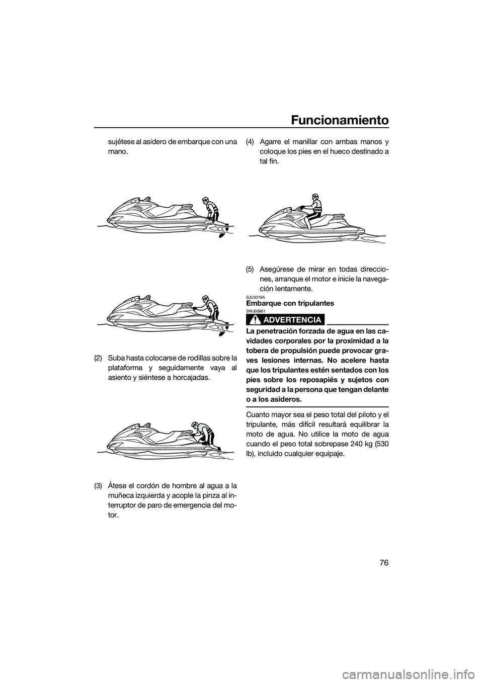 YAMAHA FZS SVHO 2015 Manuale de Empleo (in Spanish) Funcionamiento
76
sujétese al asidero de embarque con una
mano.
(2) Suba hasta colocarse de rodillas sobre la plataforma y seguidamente vaya al
asiento y siéntese a horcajadas.
(3) Átese el cordón YAMAHA FZS SVHO 2015 Manuale de Empleo (in Spanish) Funcionamiento
76
sujétese al asidero de embarque con una
mano.
(2) Suba hasta colocarse de rodillas sobre la plataforma y seguidamente vaya al
asiento y siéntese a horcajadas.
(3) Átese el cordón