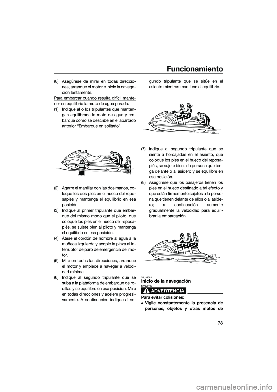 YAMAHA FZS SVHO 2015 Manuale de Empleo (in Spanish) Funcionamiento
78
(8) Asegúrese de mirar en todas direccio-nes, arranque el moto r e inicie la navega-
ción lentamente.
Para embarcar cuando resulta difícil mante-
ner en equilibrio la moto de agua YAMAHA FZS SVHO 2015 Manuale de Empleo (in Spanish) Funcionamiento
78
(8) Asegúrese de mirar en todas direccio-nes, arranque el moto r e inicie la navega-
ción lentamente.
Para embarcar cuando resulta difícil mante-
ner en equilibrio la moto de agua