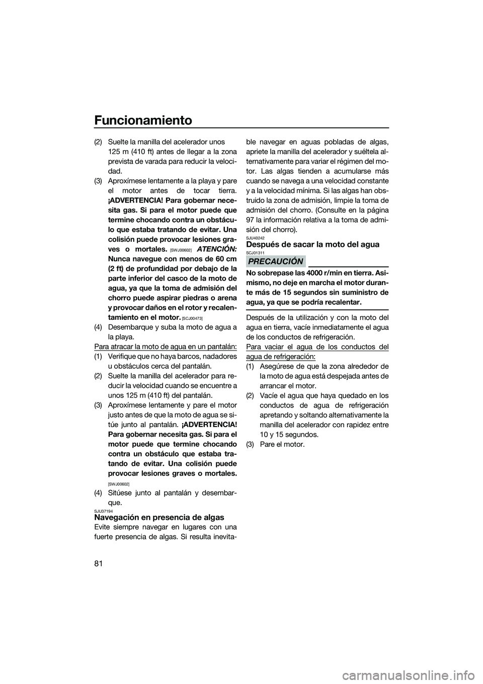 YAMAHA FZS SVHO 2015 Manuale de Empleo (in Spanish) Funcionamiento
81
(2) Suelte la manilla del acelerador unos 125 m (410 ft) antes de llegar a la zona
prevista de varada para reducir la veloci-
dad.
(3) Aproxímese lentamente a la playa y pare el mot YAMAHA FZS SVHO 2015 Manuale de Empleo (in Spanish) Funcionamiento
81
(2) Suelte la manilla del acelerador unos 125 m (410 ft) antes de llegar a la zona
prevista de varada para reducir la veloci-
dad.
(3) Aproxímese lentamente a la playa y pare el mot