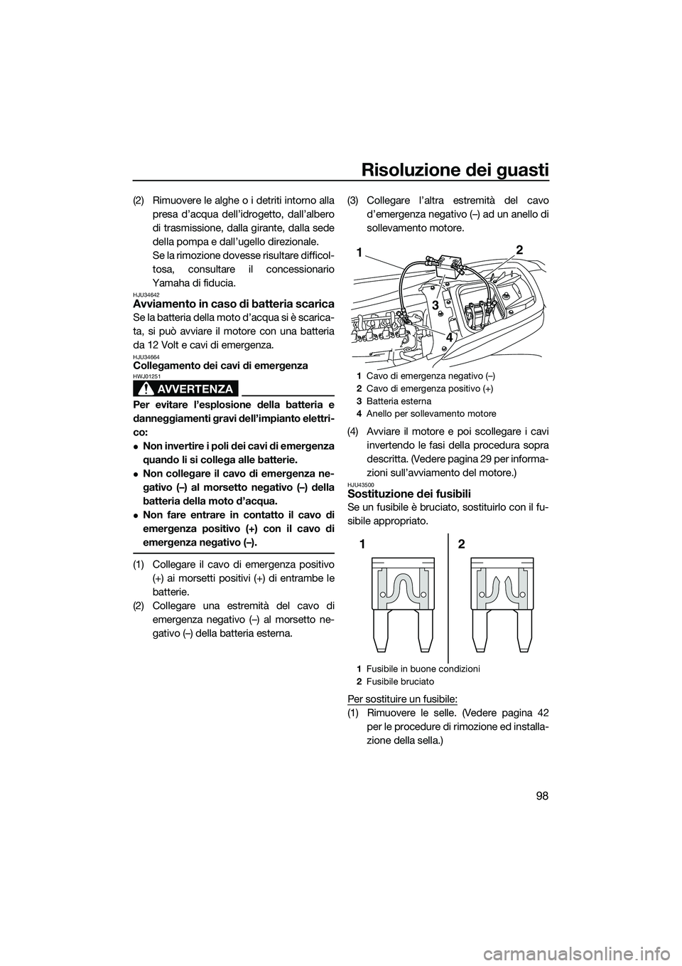 YAMAHA FZS SVHO 2015  Manuale duso (in Italian) Risoluzione dei guasti
98
(2) Rimuovere le alghe o i detriti intorno allapresa d’acqua dell’idrogetto, dall’albero
di trasmissione, dalla girante, dalla sede
della pompa e dall’ugello direzion