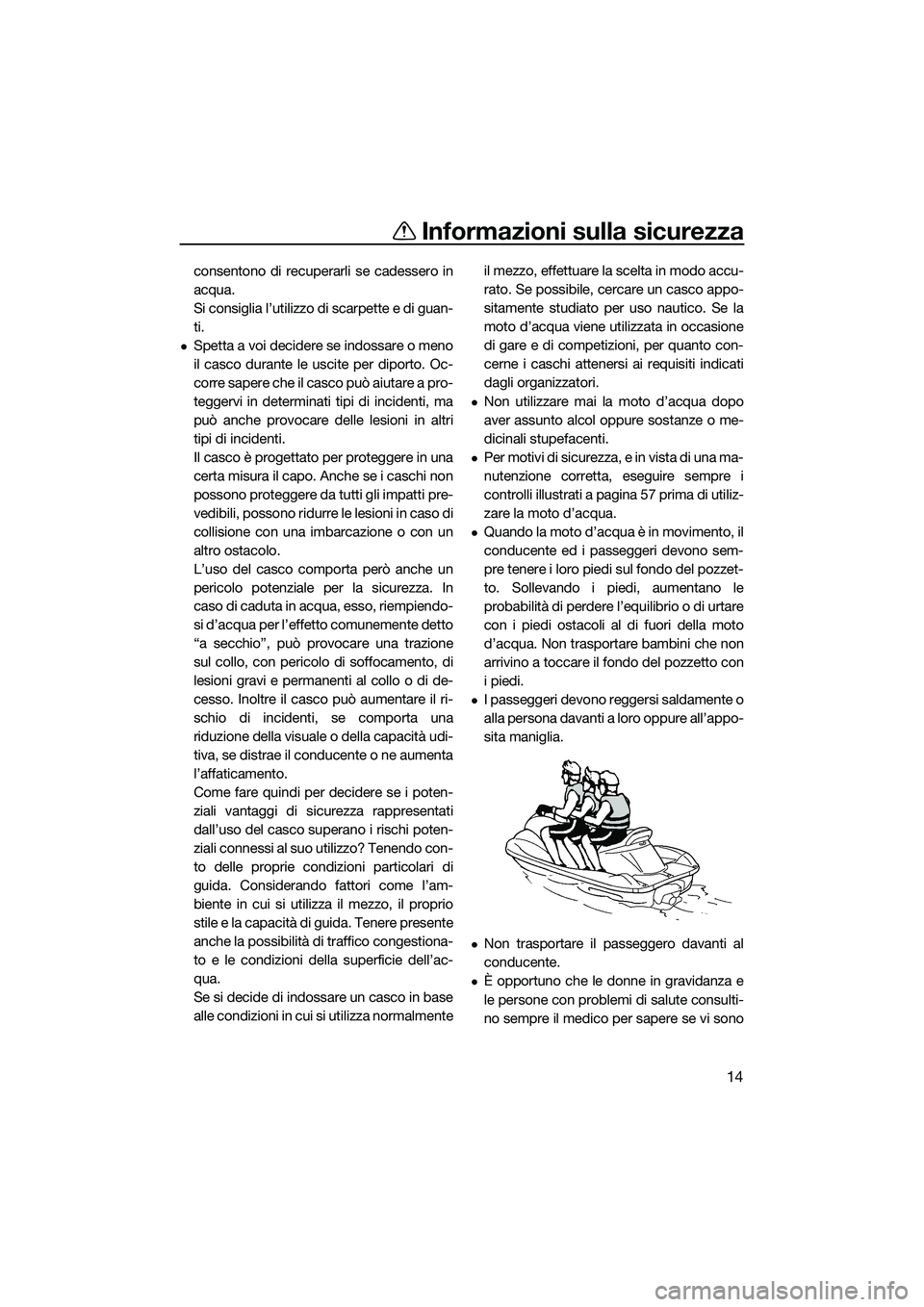 YAMAHA FZS SVHO 2015  Manuale duso (in Italian) Informazioni sulla sicurezza
14
consentono di recuperarli se cadessero in
acqua.
Si consiglia l’utilizzo di scarpette e di guan-
ti.
Spetta a voi decidere se indossare o meno
il casco durante le 