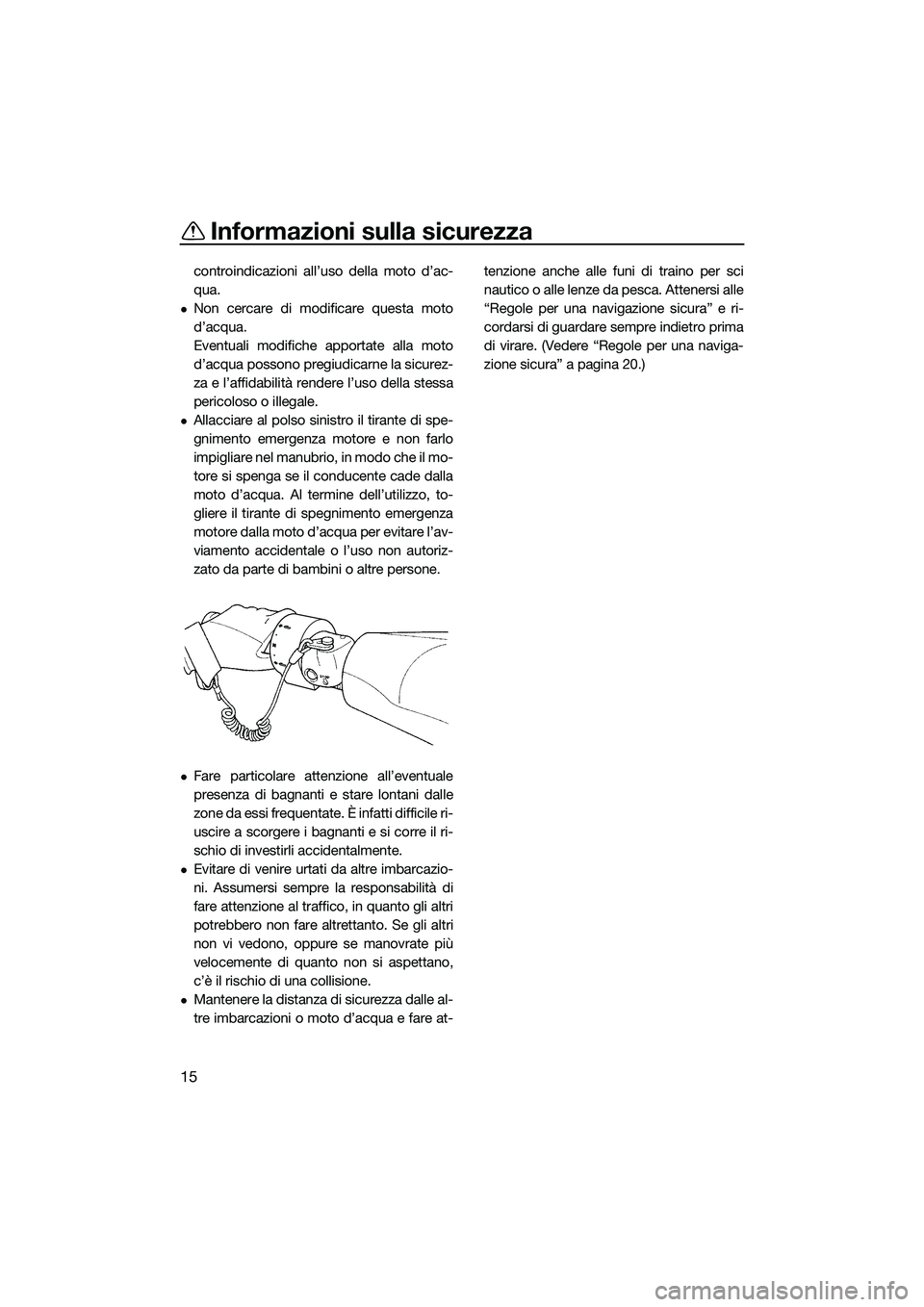 YAMAHA FZS SVHO 2015  Manuale duso (in Italian) Informazioni sulla sicurezza
15
controindicazioni all’uso della moto d’ac-
qua.
Non cercare di modificare questa moto
d’acqua.
Eventuali modifiche apportate alla moto
d’acqua possono pregiu