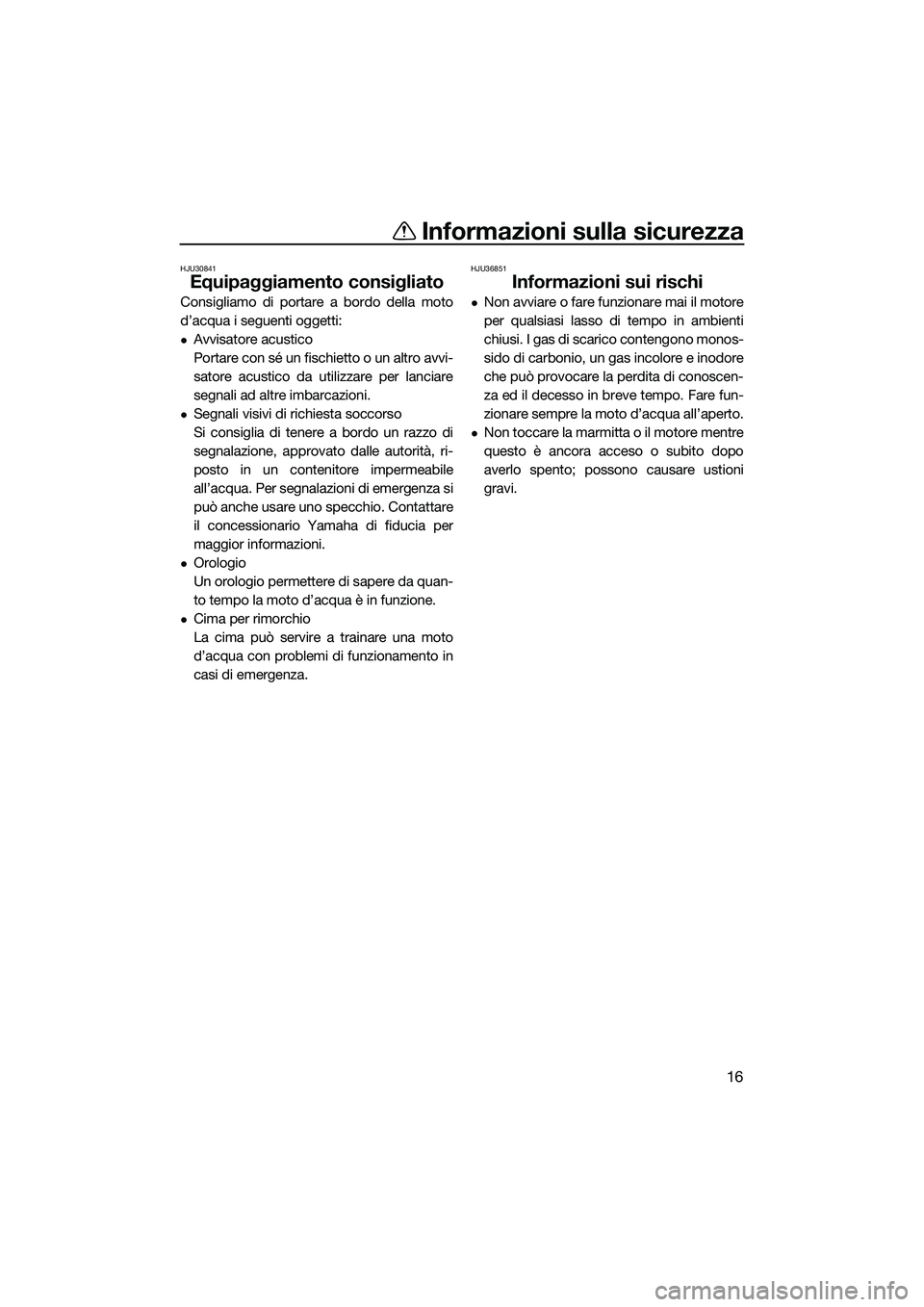 YAMAHA FZS SVHO 2015  Manuale duso (in Italian) Informazioni sulla sicurezza
16
HJU30841
Equipaggiamento consigliato
Consigliamo di portare a bordo della moto
d’acqua i seguenti oggetti:
Avvisatore acustico
Portare con sé un fischietto o un a
