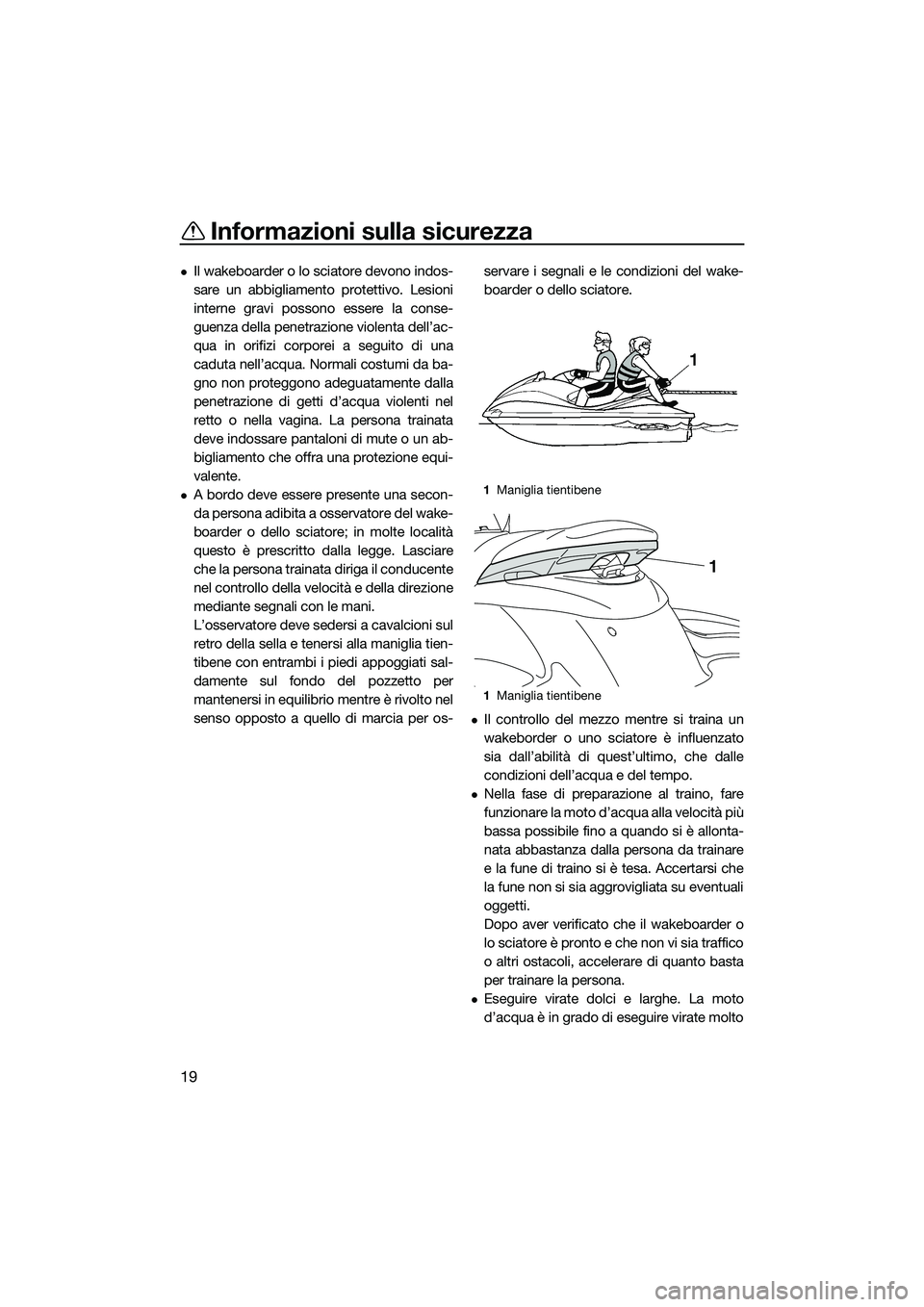 YAMAHA FZS SVHO 2015  Manuale duso (in Italian) Informazioni sulla sicurezza
19
Il wakeboarder o lo sciatore devono indos-
sare un abbigliamento protettivo. Lesioni
interne gravi possono essere la conse-
guenza della penetrazione violenta dell