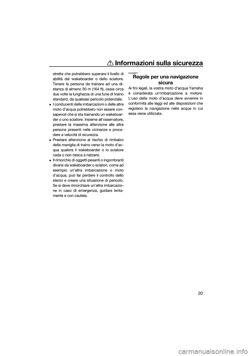 YAMAHA FZS SVHO 2015  Manuale duso (in Italian) Informazioni sulla sicurezza
20
strette che potrebbero superare il livello di
abilità del wakeboarder o dello sciatore.
Tenere la persona da trainare ad una di-
stanza di almeno 50 m (164 ft), ossia 