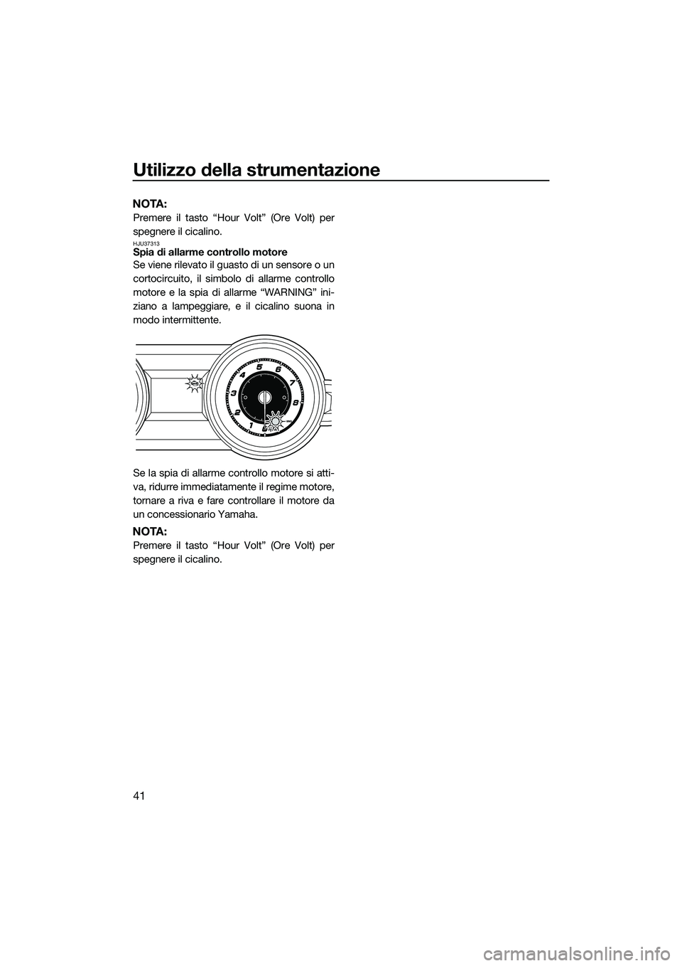 YAMAHA FZS SVHO 2015  Manuale duso (in Italian) Utilizzo della strumentazione
41
NOTA:
Premere il tasto “Hour Volt” (Ore Volt) per
spegnere il cicalino.
HJU37313Spia di allarme controllo motore
Se viene rilevato il guasto di un sensore o un
cor