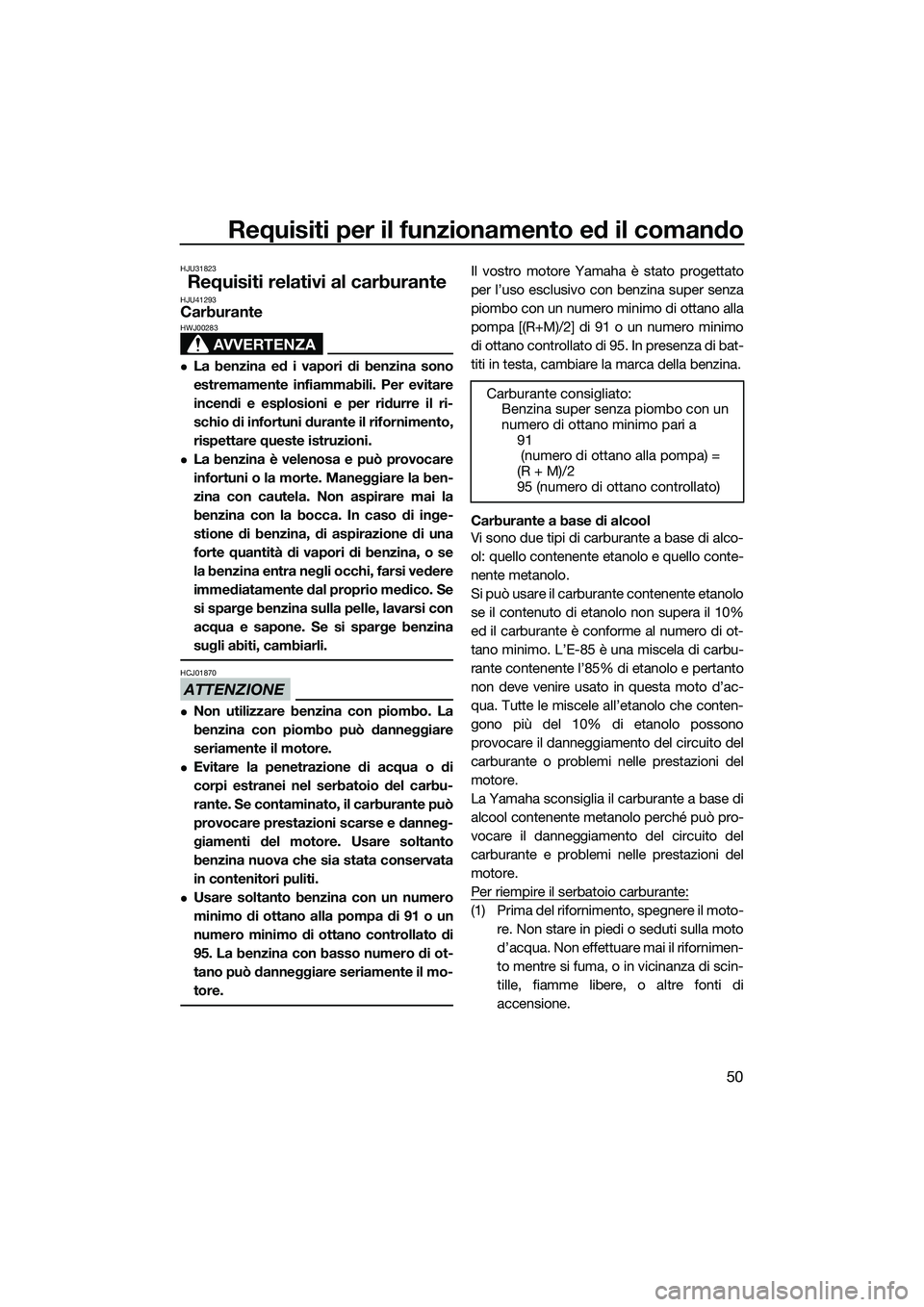 YAMAHA FZS SVHO 2015 Manuale duso (in Italian) Requisiti per il funzionamento ed il comando
50
HJU31823
Requisiti relativi al carburanteHJU41293Carburante
AVVERTENZA
HWJ00283
La benzina ed i vapori di benzina sono
estremamente infiammabili. Per YAMAHA FZS SVHO 2015 Manuale duso (in Italian) Requisiti per il funzionamento ed il comando
50
HJU31823
Requisiti relativi al carburanteHJU41293Carburante
AVVERTENZA
HWJ00283
La benzina ed i vapori di benzina sono
estremamente infiammabili. Per