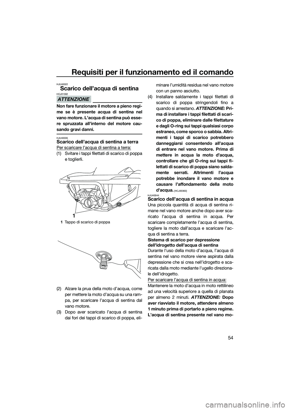 YAMAHA FZS SVHO 2015 Manuale duso (in Italian) Requisiti per il funzionamento ed il comando
54
HJU40022
Scarico dell’acqua di sentina
ATTENZIONE
HCJ01302
Non fare funzionare il motore a pieno regi-
me se è presente acqua di sentina nel
vano mot YAMAHA FZS SVHO 2015 Manuale duso (in Italian) Requisiti per il funzionamento ed il comando
54
HJU40022
Scarico dell’acqua di sentina
ATTENZIONE
HCJ01302
Non fare funzionare il motore a pieno regi-
me se è presente acqua di sentina nel
vano mot