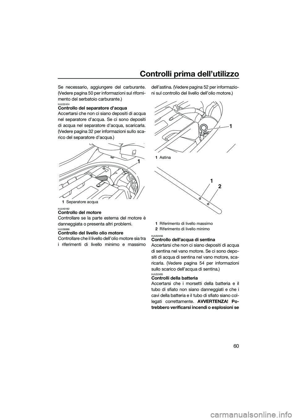 YAMAHA FZS SVHO 2015  Manuale duso (in Italian) Controlli prima dell’utilizzo
60
Se necessario, aggiungere del carburante.
(Vedere pagina 50 per informazioni sul riforni-
mento del serbatoio carburante.)
HJU32424Controllo del separatore d’acqua
