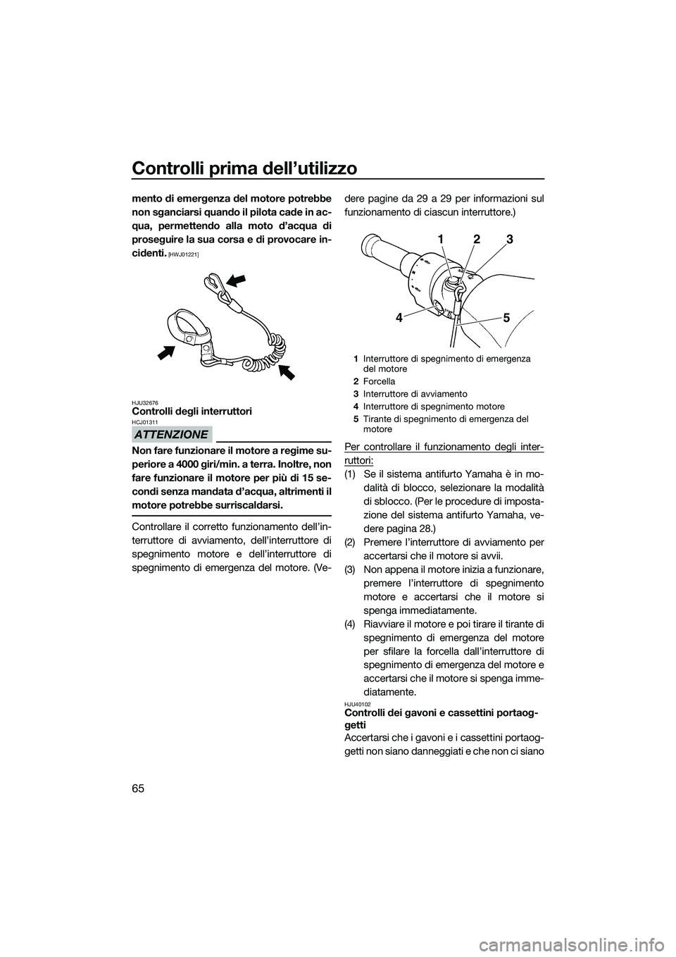 YAMAHA FZS SVHO 2015  Manuale duso (in Italian) Controlli prima dell’utilizzo
65
mento di emergenza del motore potrebbe
non sganciarsi quando il pilota cade in ac-
qua, permettendo alla moto d’acqua di
proseguire la sua corsa e di provocare in-