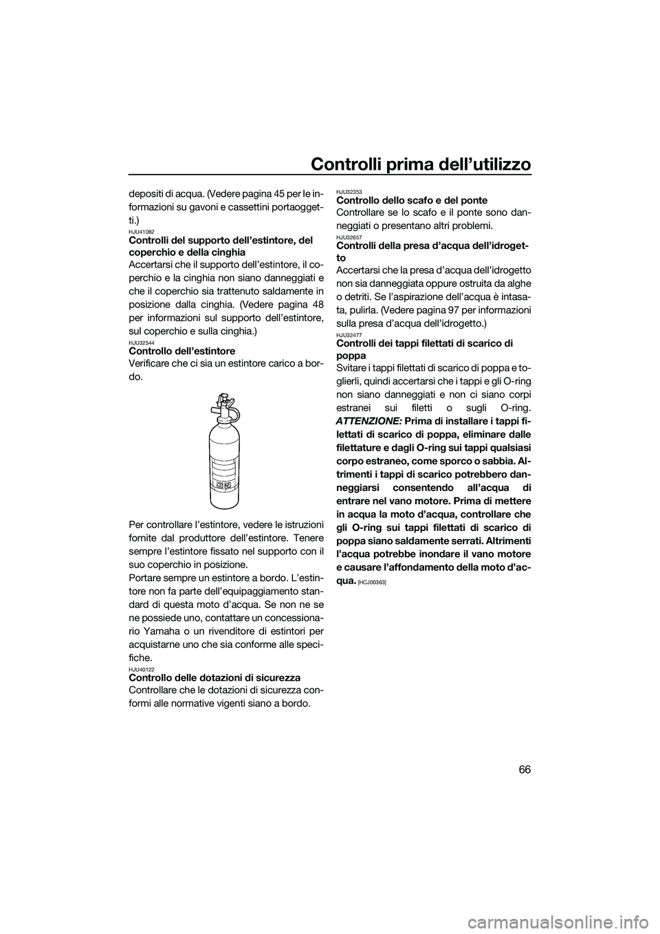 YAMAHA FZS SVHO 2015  Manuale duso (in Italian) Controlli prima dell’utilizzo
66
depositi di acqua. (Vedere pagina 45 per le in-
formazioni su gavoni e cassettini portaogget-
ti.)
HJU41082Controlli del supporto dell’estintore, del 
coperchio e 