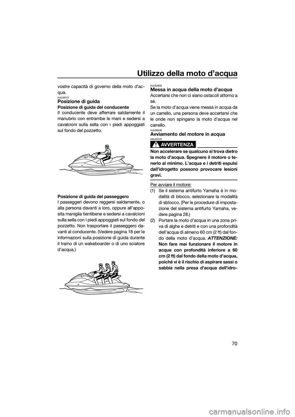 YAMAHA FZS SVHO 2015  Manuale duso (in Italian) Utilizzo della moto d’acqua
70
vostre capacità di governo della moto d’ac-
qua.
HJU40212Posizione di guida
Posizione di guida del conducente
Il conducente deve afferrare saldamente il
manubrio co
