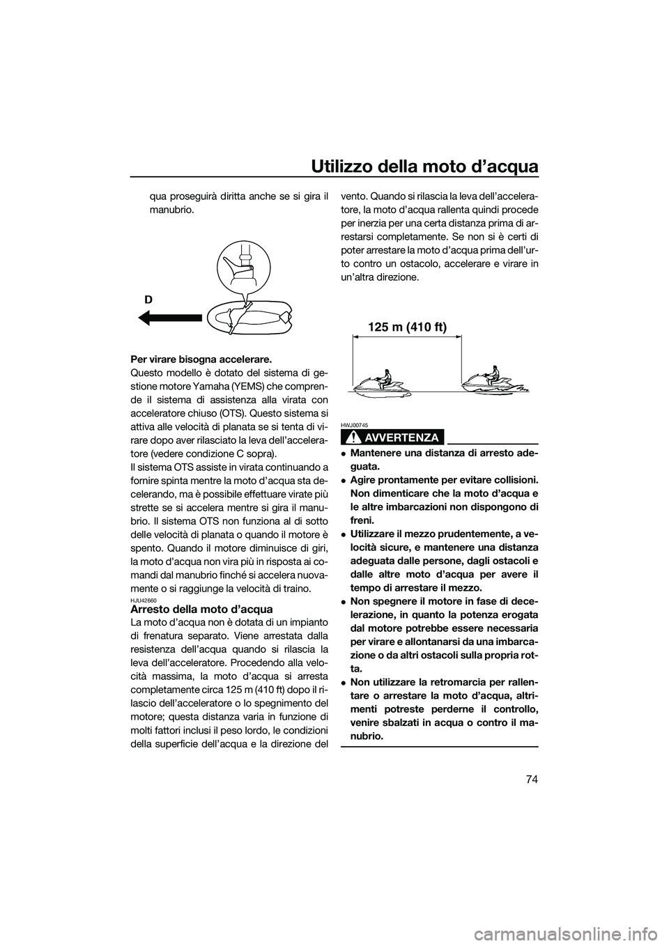 YAMAHA FZS SVHO 2015  Manuale duso (in Italian) Utilizzo della moto d’acqua
74
qua proseguirà diritta anche se si gira il
manubrio.
Per virare bisogna accelerare.
Questo modello è dotato del sistema di ge-
stione motore Yamaha  (YEMS) che compr