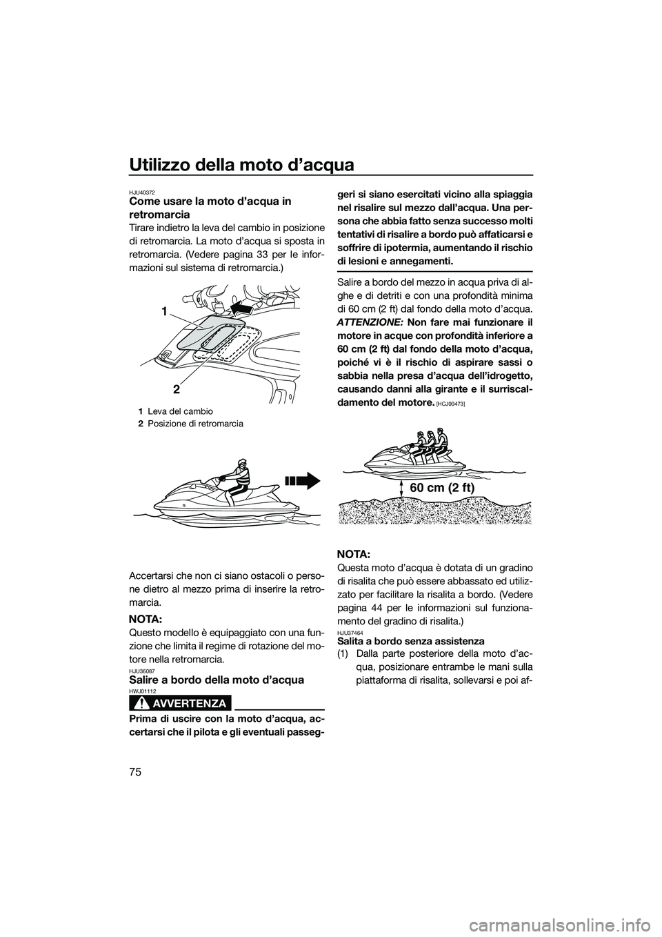 YAMAHA FZS SVHO 2015  Manuale duso (in Italian) Utilizzo della moto d’acqua
75
HJU40372Come usare la moto d’acqua in 
retromarcia
Tirare indietro la leva del cambio in posizione
di retromarcia. La moto d’acqua si sposta in
retromarcia. (Veder