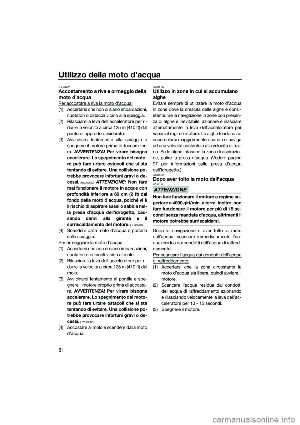 YAMAHA FZS SVHO 2015  Manuale duso (in Italian) Utilizzo della moto d’acqua
81
HJU42670Accostamento a riva e ormeggio della 
moto d’acqua
Per accostare a riva la moto d’acqua:
(1) Accertarsi che non ci siano imbarcazioni,nuotatori o ostacoli 