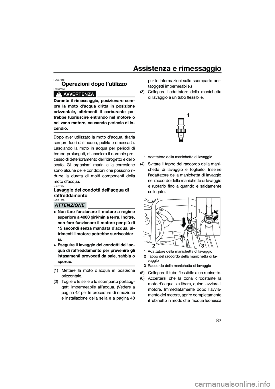 YAMAHA FZS SVHO 2015  Manuale duso (in Italian) Assistenza e rimessaggio
82
HJU37146
Operazioni dopo l’utilizzo
AVVERTENZA
HWJ00331
Durante il rimessaggio, posizionare sem-
pre la moto d’acqua dritta in posizione
orizzontale, altrimenti il carb