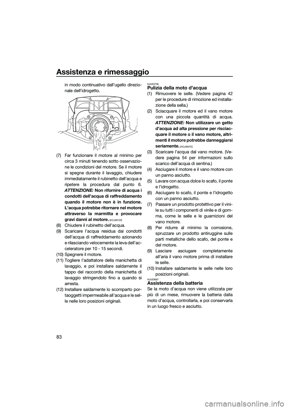 YAMAHA FZS SVHO 2015  Manuale duso (in Italian) Assistenza e rimessaggio
83
in modo continuativo dall’ugello direzio-
nale dell’idrogetto.
(7) Far funzionare il motore al minimo per circa 3 minuti tenendo sotto osservazio-
ne le condizioni del 