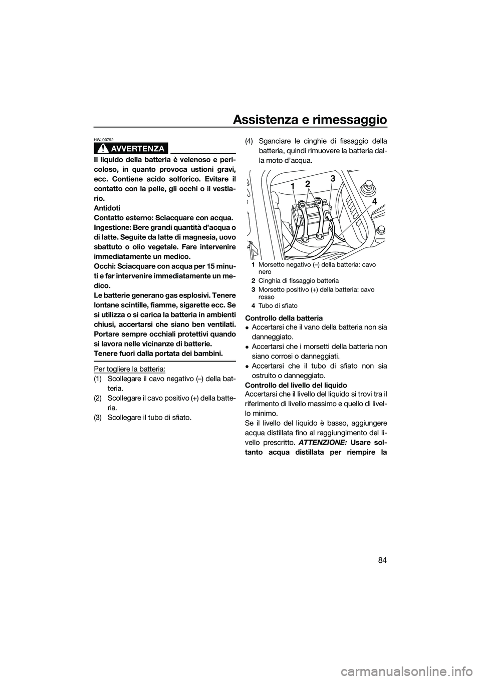 YAMAHA FZS SVHO 2015  Manuale duso (in Italian) Assistenza e rimessaggio
84
AVVERTENZA
HWJ00792
Il liquido della batteria è velenoso e peri-
coloso, in quanto provoca ustioni gravi,
ecc. Contiene acido solforico. Evitare il
contatto con la pelle, 