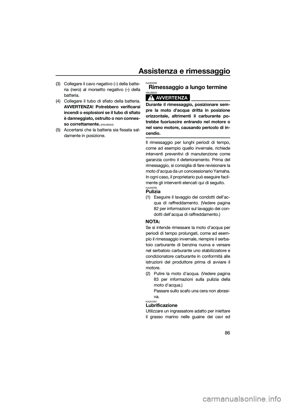 YAMAHA FZS SVHO 2015  Manuale duso (in Italian) Assistenza e rimessaggio
86
(3) Collegare il cavo negativo (–) della batte-ria (nero) al morsetto negativo (–) della
batteria.
(4) Collegare il tubo di sfiato della batteria. AVVERTENZA! Potrebber