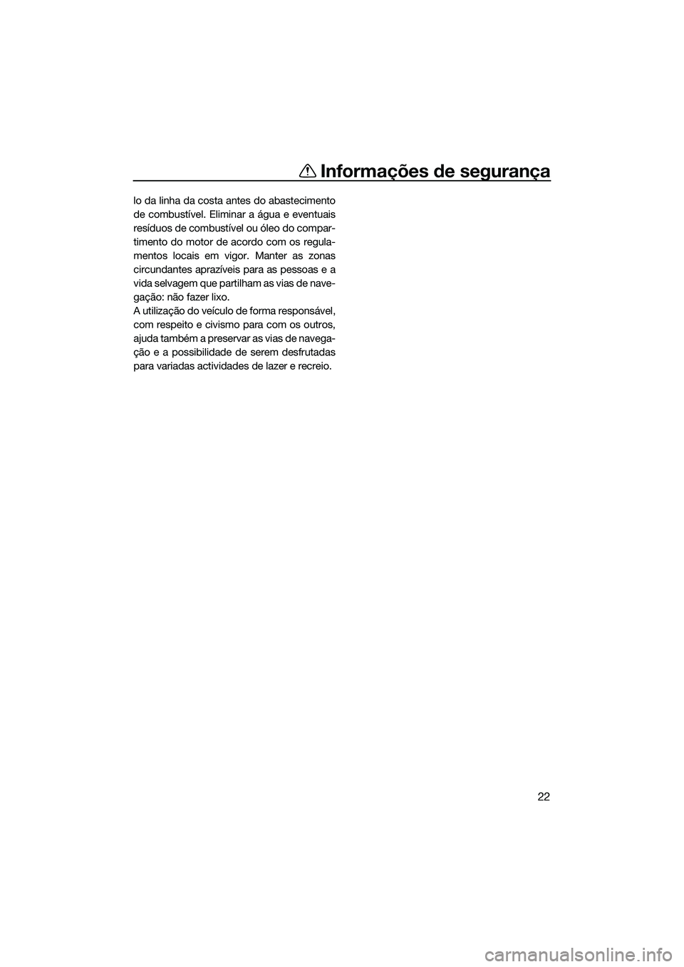 YAMAHA FZS SVHO 2015  Manual de utilização (in Portuguese) Informações de segurança
22
lo da linha da costa antes do abastecimento
de combustível. Eliminar a água e eventuais
resíduos de combustível ou óleo do compar-
timento do motor de acordo com os