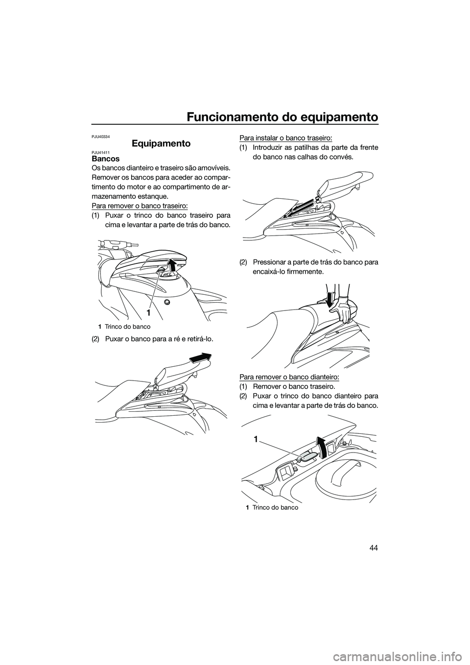 YAMAHA FZS SVHO 2015  Manual de utilização (in Portuguese) Funcionamento do equipamento
44
PJU40334
EquipamentoPJU41411Bancos
Os bancos dianteiro e traseiro são amovíveis.
Remover os bancos para aceder ao compar-
timento do motor e ao compartimento de ar-
m
