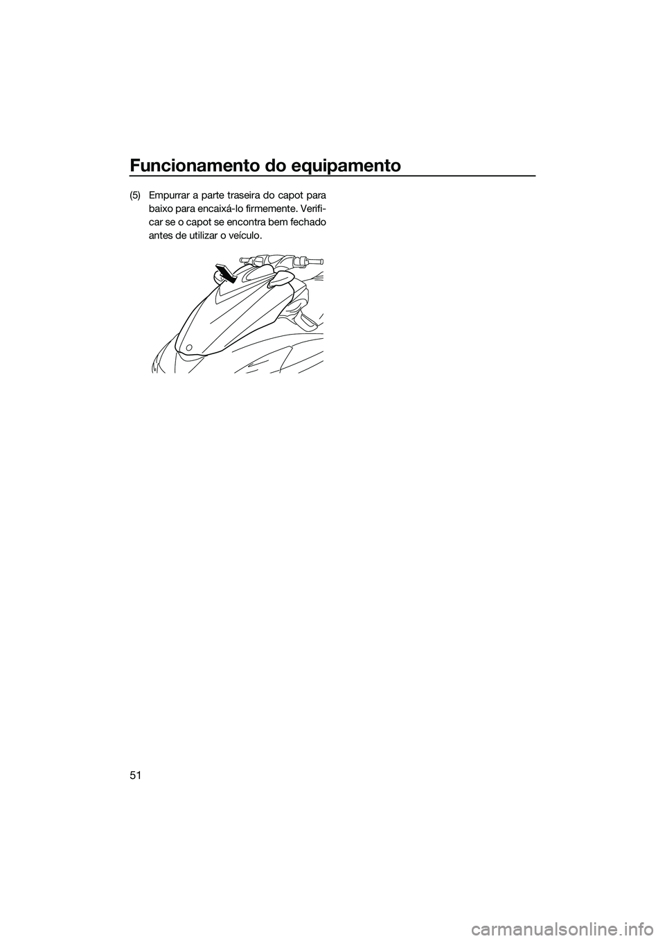 YAMAHA FZS SVHO 2015  Manual de utilização (in Portuguese) Funcionamento do equipamento
51
(5) Empurrar a parte traseira do capot parabaixo para encaixá-lo firmemente. Verifi-
car se o capot se encontra bem fechado
antes de utilizar o veículo.
UF3K71P0.book