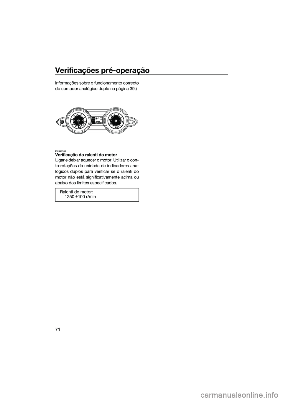 YAMAHA FZS SVHO 2015  Manual de utilização (in Portuguese) Verificações pré-operação
71
informações sobre o funcionamento correcto
do contador analógico duplo na página 39.)
PJU41331Verificação do ralenti do motor
Ligar e deixar aquecer o motor. Ut