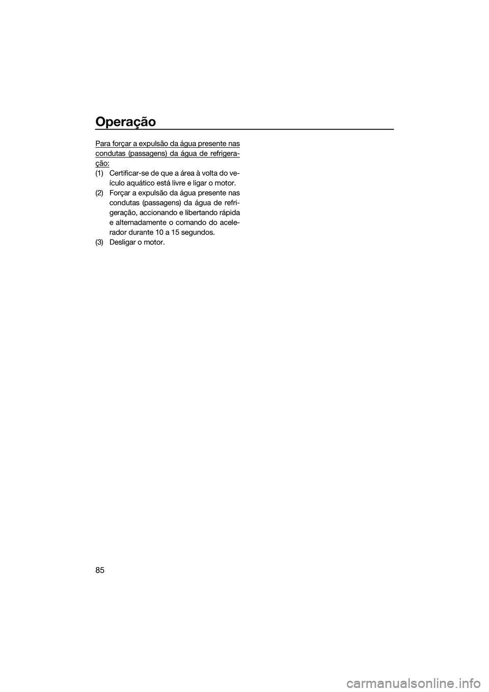 YAMAHA FZS SVHO 2015  Manual de utilização (in Portuguese) Operação
85
Para forçar a expulsão da água presente nas
condutas (passagens) da água de refrigera-
ção:
(1) Certificar-se de que a área à volta do ve-ículo aquático está livre e ligar o m